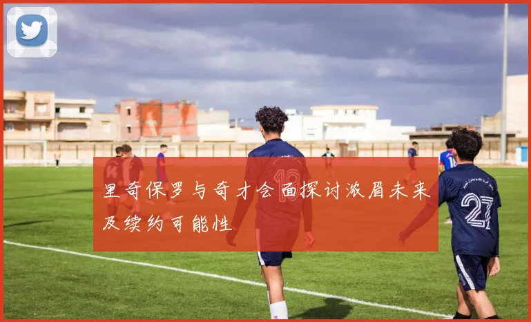 里奇保罗与奇才会面探讨浓眉未来及续约可能性