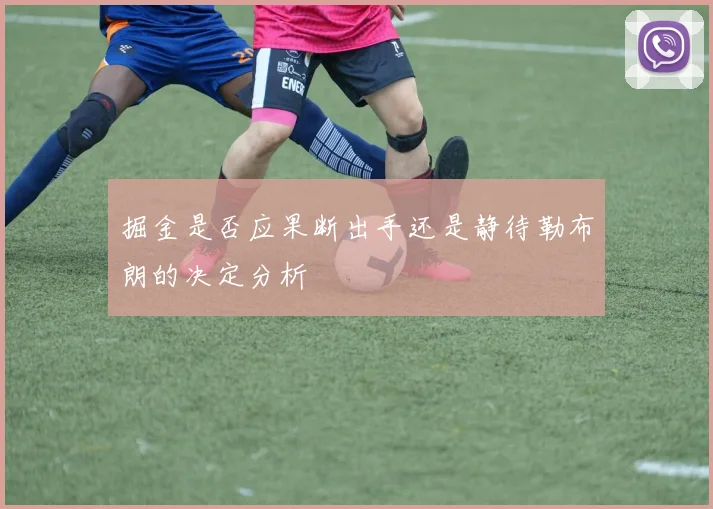 掘金是否应果断出手还是静待勒布朗的决定分析