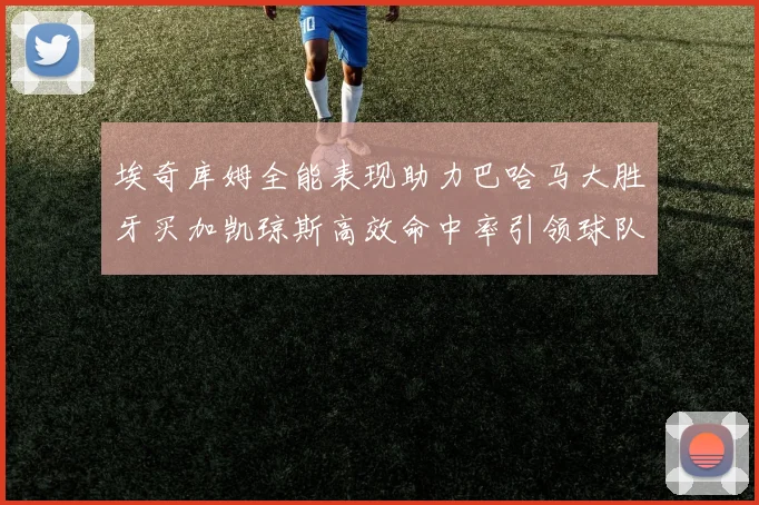 埃奇库姆全能表现助力巴哈马大胜牙买加凯琼斯高效命中率引领球队胜利