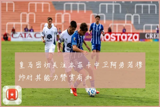 皇马密切关注本菲卡中卫阿劳若穆帅对其能力赞赏有加