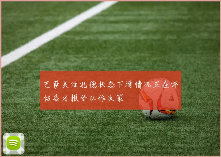 巴萨关注孔德状态下滑情况正在评估各方报价以作决策