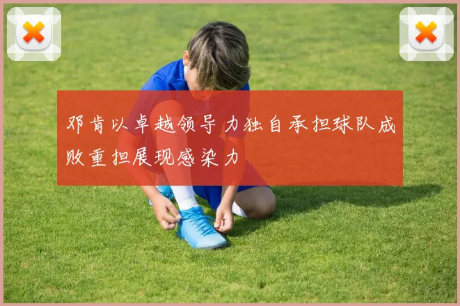 邓肯以卓越领导力独自承担球队成败重担展现感染力