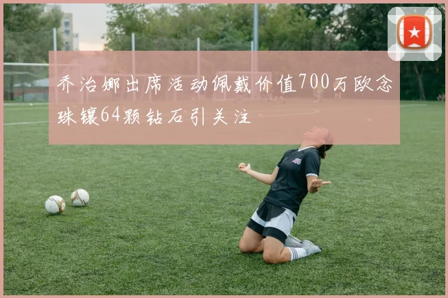 乔治娜出席活动佩戴价值700万欧念珠镶64颗钻石引关注