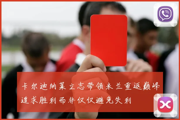 卡尔迪纳莱立志带领米兰重返巅峰追求胜利而非仅仅避免失利